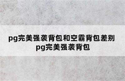 pg完美强袭背包和空霸背包差别 pg完美强袭背包